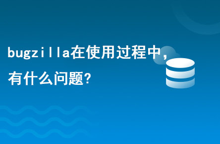 bugzilla在使用的過程中，有什么問題?